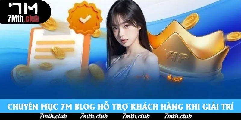 Chuyên mục 7M Blog hỗ trợ khách hàng khi giải trí Chuyên mục 7M Blog hỗ trợ khách hàng khi giải trí