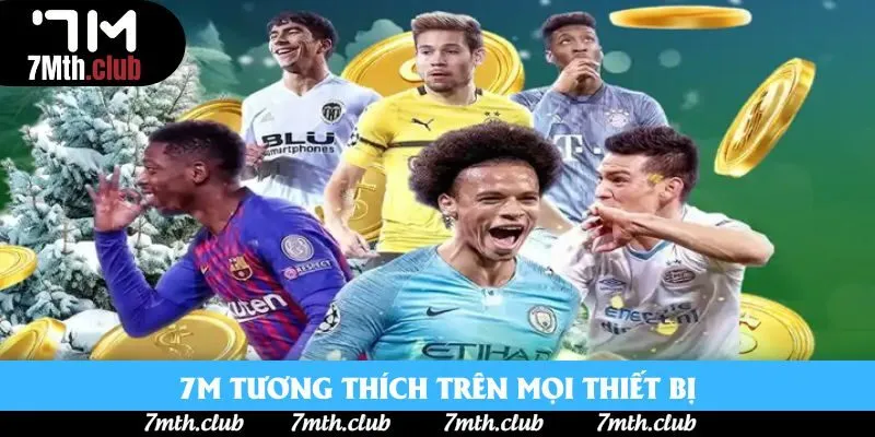 7M tương thích trên mọi thiết bị 7M tương thích trên mọi thiết bị