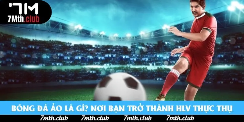 Bóng đá ảo là gì? Nơi bạn trở thành HLV thực thụ Bóng đá ảo là gì? Nơi bạn trở thành HLV thực thụ