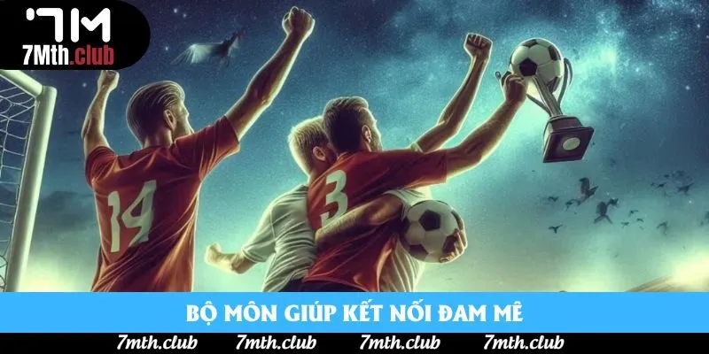 Bộ môn giúp kết nối đam mê Bộ môn giúp kết nối đam mê