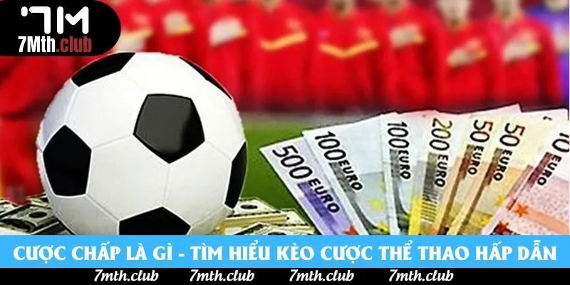 Cược Chấp Là Gì? Tìm Hiểu Kèo Cược Thể Thao Hấp Dẫn 2025