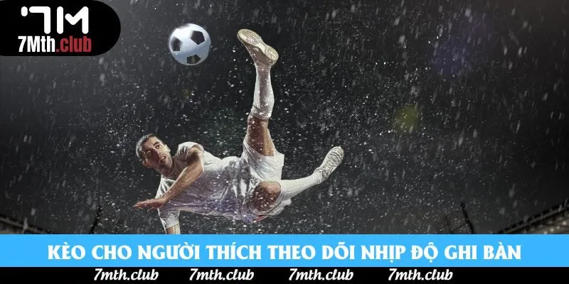 Kèo cho người thích theo dõi nhịp độ ghi bàn Kèo cho người thích theo dõi nhịp độ ghi bàn