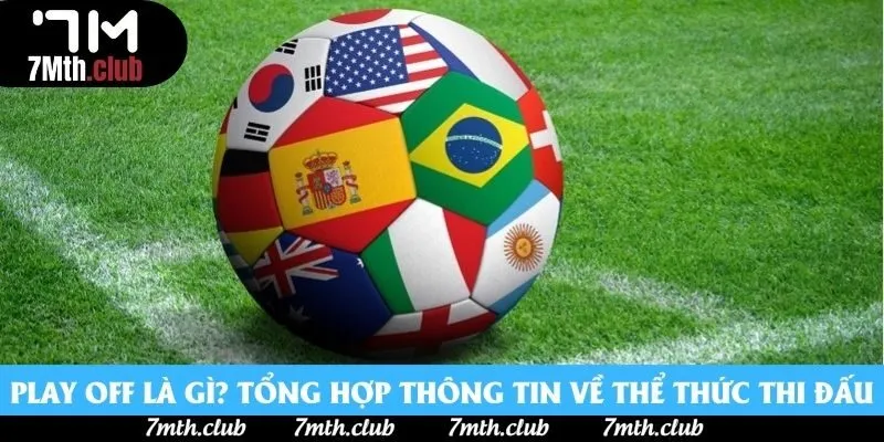 Play Off Là Gì? Tổng Hợp Thông Tin Về Thể Thức Thi Đấu